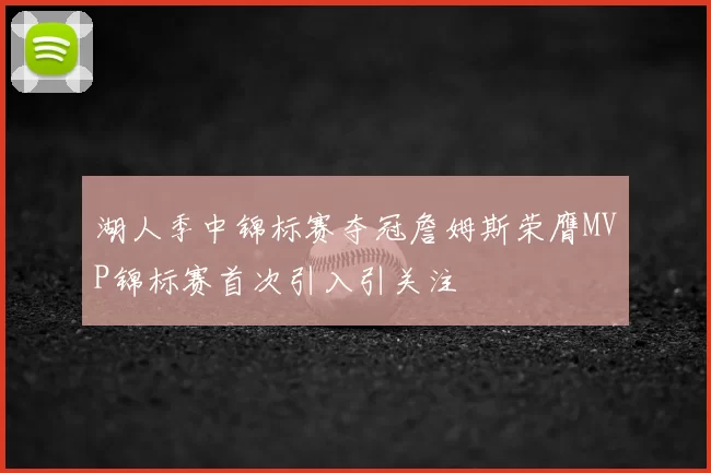 湖人季中锦标赛夺冠詹姆斯荣膺MVP锦标赛首次引入引关注