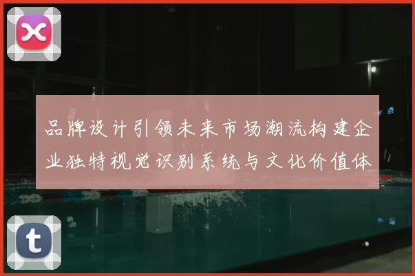 品牌设计引领未来市场潮流构建企业独特视觉识别系统与文化价值体系