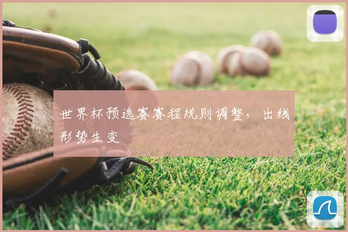 世界杯预选赛赛程规则调整，出线形势生变