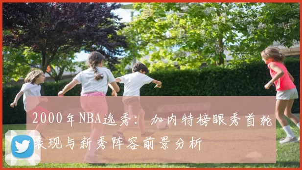 2000年NBA选秀：加内特榜眼秀首轮表现与新秀阵容前景分析