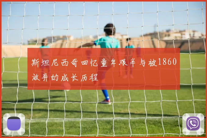斯坦尼西奇回忆童年艰辛与被1860放弃的成长历程