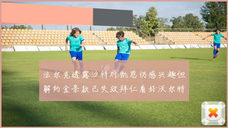 法尔克透露沙特对凯恩仍感兴趣但解约金条款已失效拜仁看好沃尔特马德