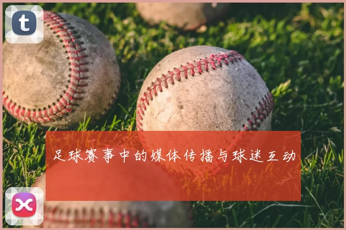 足球赛事中的媒体传播与球迷互动