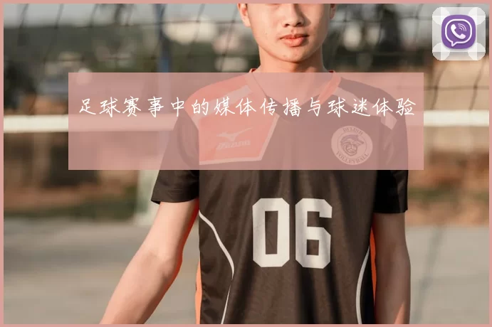 足球赛事中的媒体传播与球迷体验