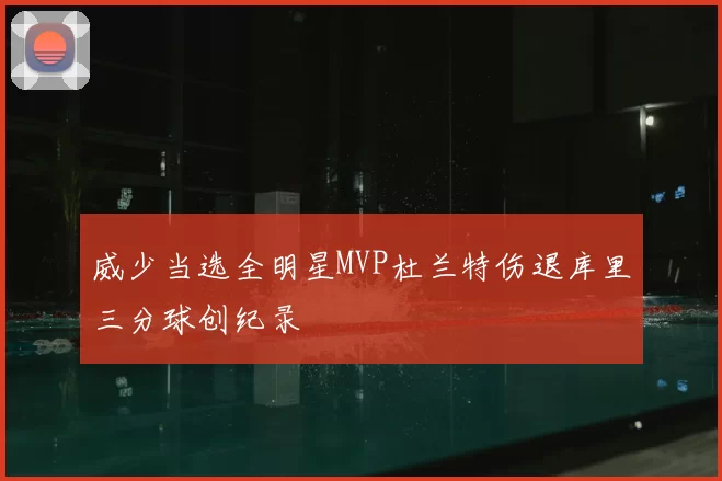 威少当选全明星MVP杜兰特伤退库里三分球创纪录