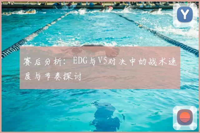 赛后分析：EDG与V5对决中的战术速度与节奏探讨