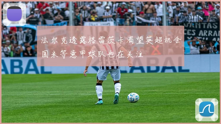 法尔克透露格雷茨卡渴望英超机会国米等意甲球队也在关注