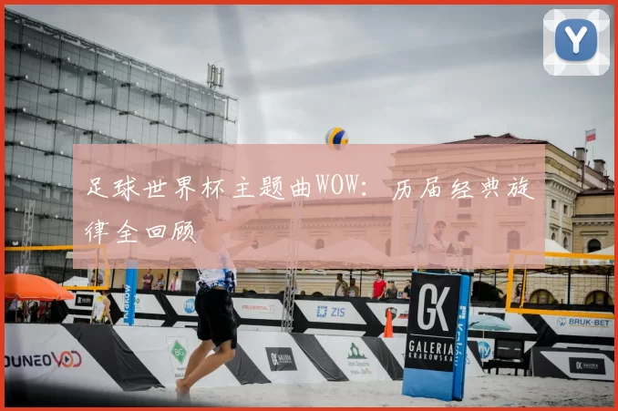 足球世界杯主题曲WOW:历届经典旋律全回顾