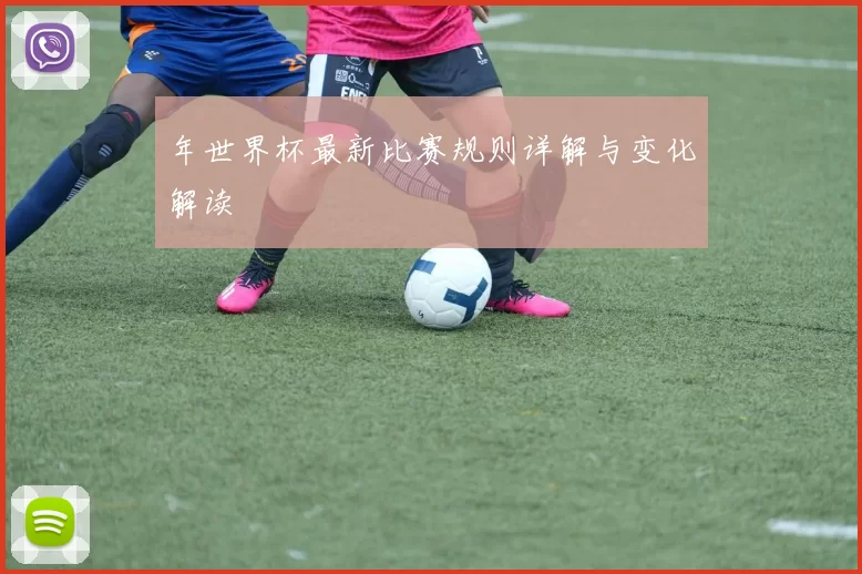 年世界杯最新比赛规则详解与变化解读
