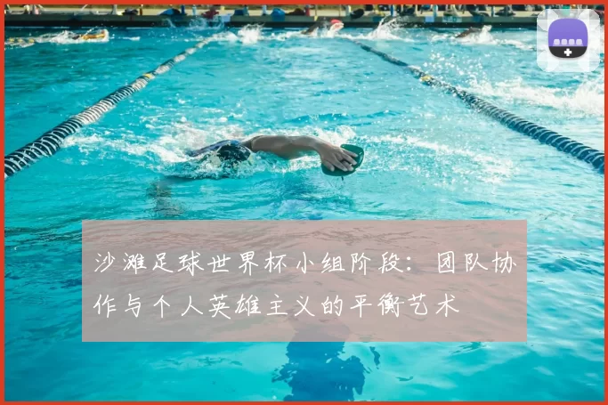 沙滩足球世界杯小组阶段：团队协作与个人英雄主义的平衡艺术