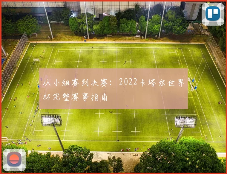 从小组赛到决赛:2022卡塔尔世界杯完整赛事指南