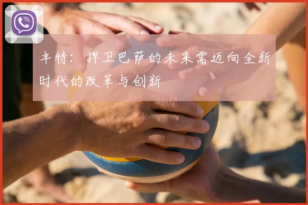 丰特：捍卫巴萨的未来需迈向全新时代的改革与创新
