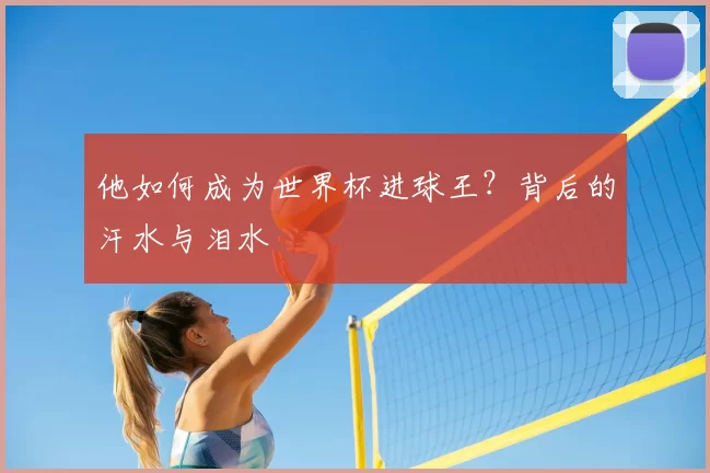 他如何成为世界杯进球王？背后的汗水与泪水