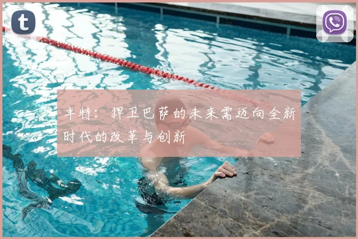 丰特:捍卫巴萨的未来需迈向全新时代的改革与创新