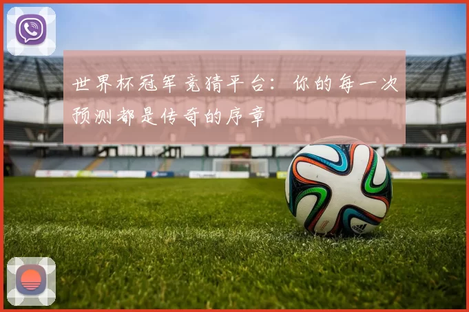 世界杯冠军竞猜平台:你的每一次预测都是传奇的序章