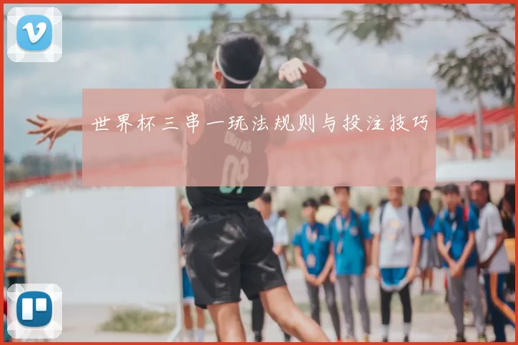 世界杯三串一玩法规则与投注技巧