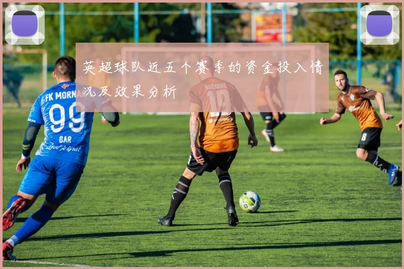 英超球队近五个赛季的资金投入情况及效果分析