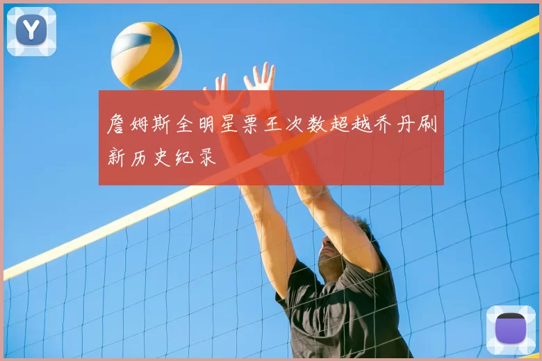 詹姆斯全明星票王次数超越乔丹刷新历史纪录
