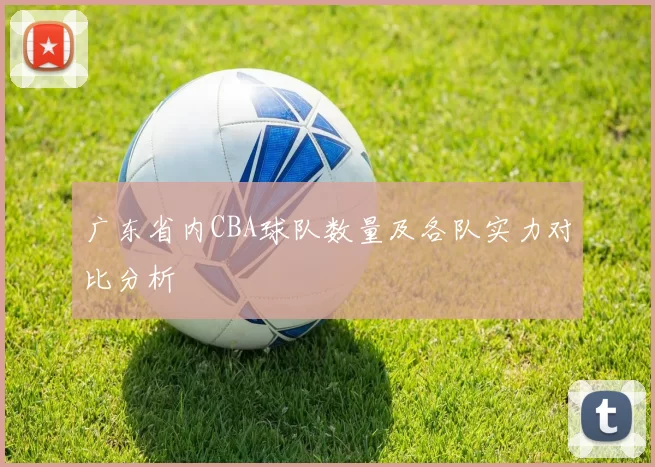 广东省内CBA球队数量及各队实力对比分析