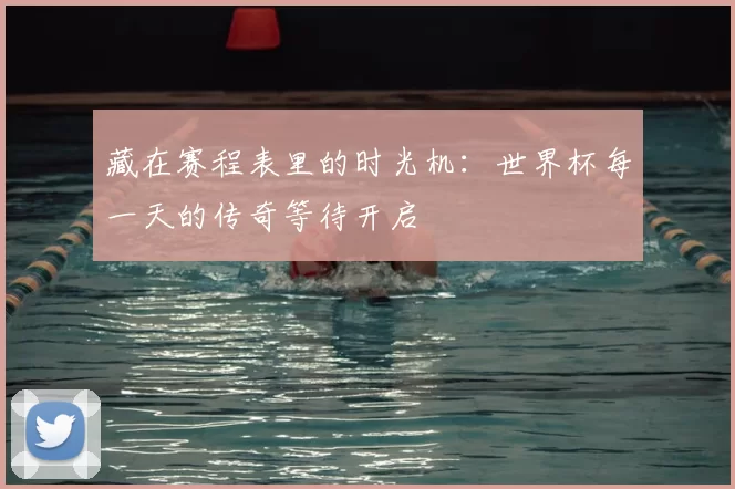 藏在赛程表里的时光机：世界杯每一天的传奇等待开启