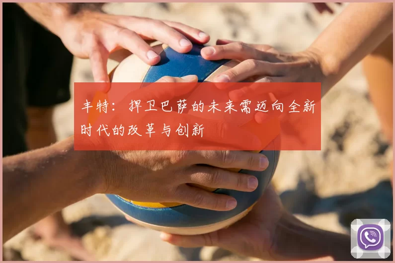 丰特：捍卫巴萨的未来需迈向全新时代的改革与创新