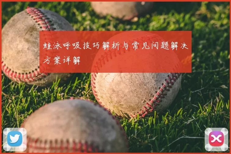 蛙泳呼吸技巧解析与常见问题解决方案详解