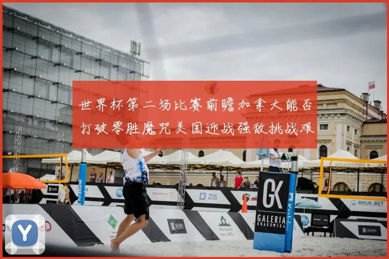 世界杯第二场比赛前瞻加拿大能否打破零胜魔咒美国迎战强敌挑战艰巨