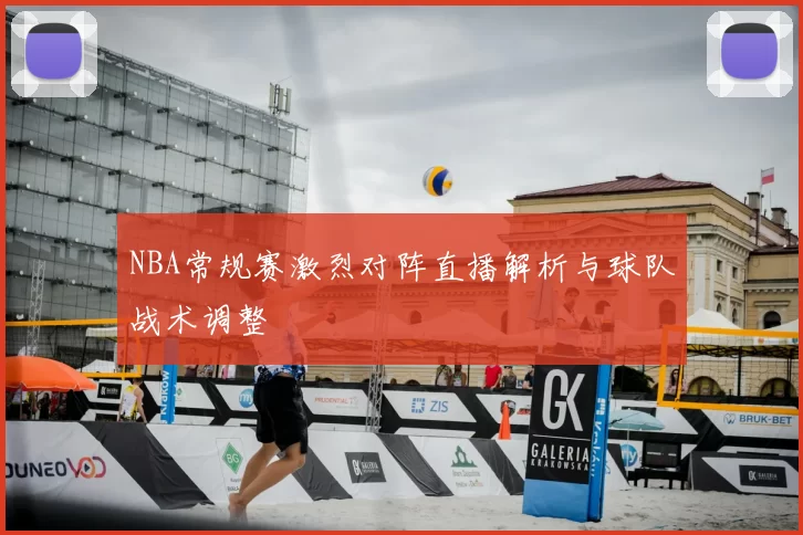 NBA常规赛激烈对阵直播解析与球队战术调整