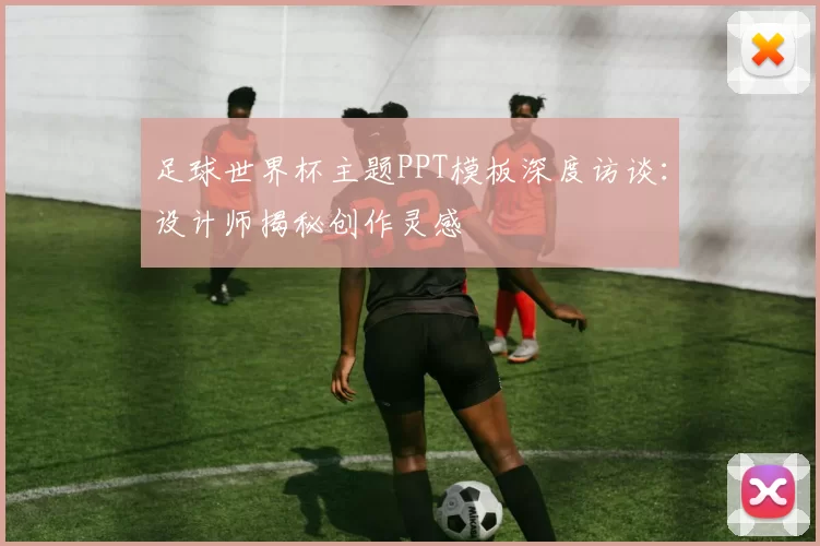 足球世界杯主题PPT模板深度访谈:设计师揭秘创作灵感