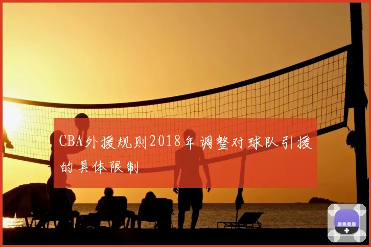 CBA外援规则2018年调整对球队引援的具体限制
