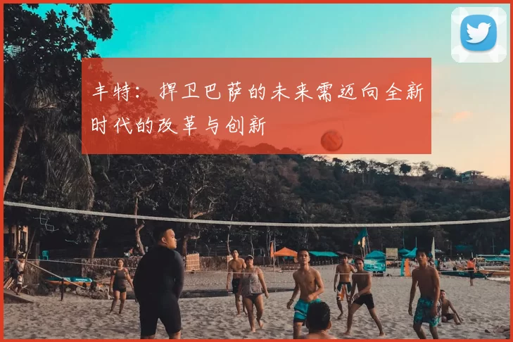 丰特：捍卫巴萨的未来需迈向全新时代的改革与创新
