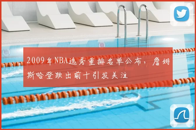 2009年NBA选秀重排名单公布，詹姆斯哈登跌出前十引发关注