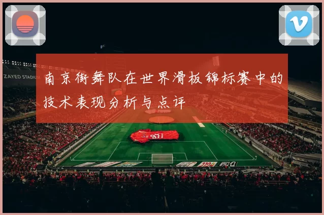 南京街舞队在世界滑板锦标赛中的技术表现分析与点评