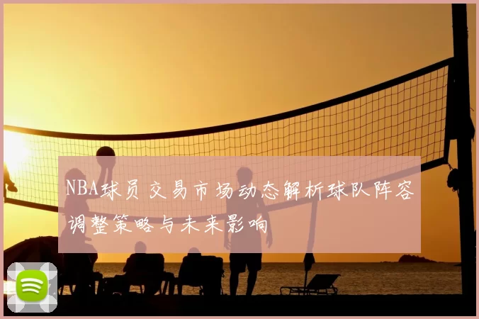 NBA球员交易市场动态解析球队阵容调整策略与未来影响