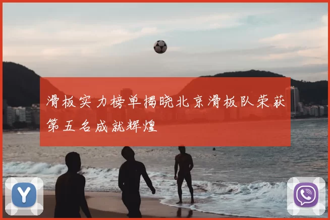 滑板实力榜单揭晓北京滑板队荣获第五名成就辉煌