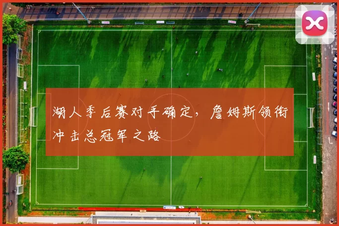 湖人季后赛对手确定，詹姆斯领衔冲击总冠军之路