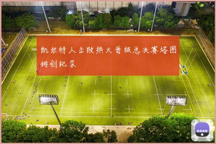 凯尔特人击败热火晋级总决赛塔图姆创纪录