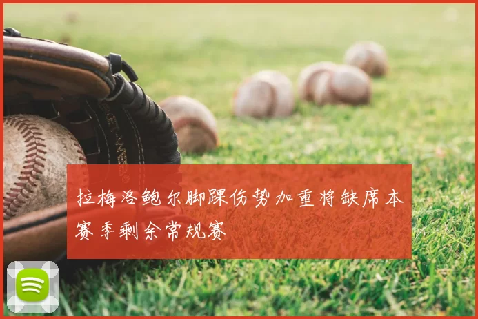 拉梅洛鲍尔脚踝伤势加重将缺席本赛季剩余常规赛