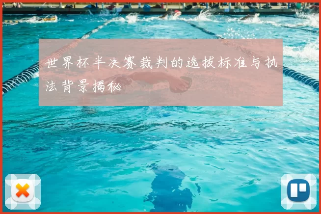 世界杯半决赛裁判的选拔标准与执法背景揭秘