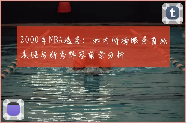 2000年NBA选秀：加内特榜眼秀首轮表现与新秀阵容前景分析