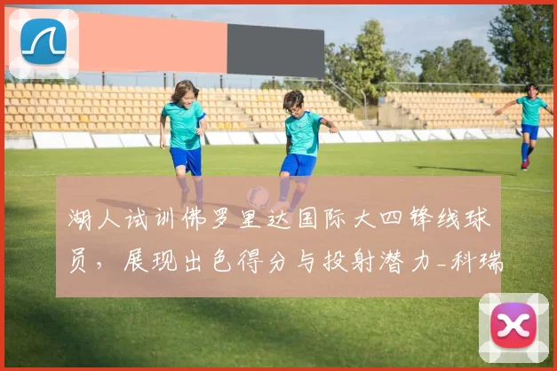 湖人试训佛罗里达国际大四锋线球员，展现出色得分与投射潜力_科瑞·斯蒂芬森_1_NBA