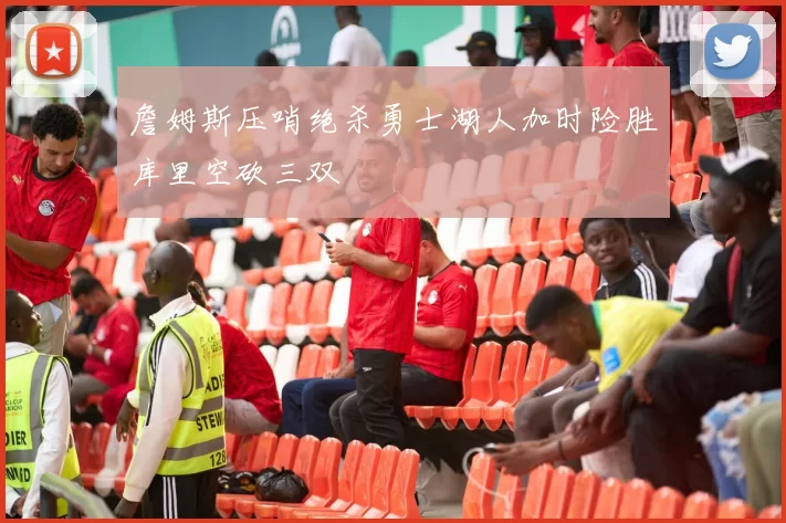 詹姆斯压哨绝杀勇士湖人加时险胜库里空砍三双